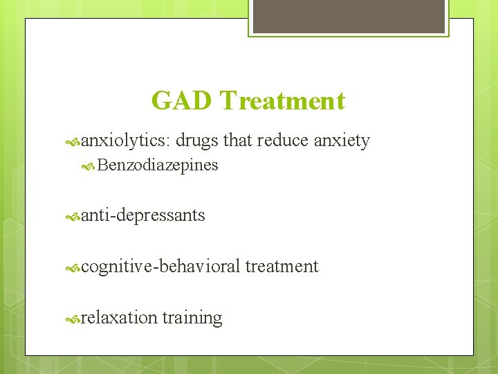 GAD Treatment anxiolytics: drugs that reduce anxiety Benzodiazepines anti-depressants cognitive-behavioral relaxation training treatment 