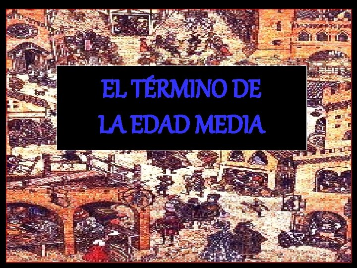 EL TÉRMINO DE LA EDAD MEDIA 