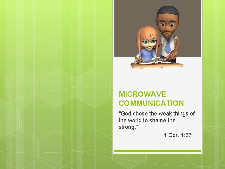 MICROWAVE COMMUNICATION “God chose the weak things of the world to shame the strong.