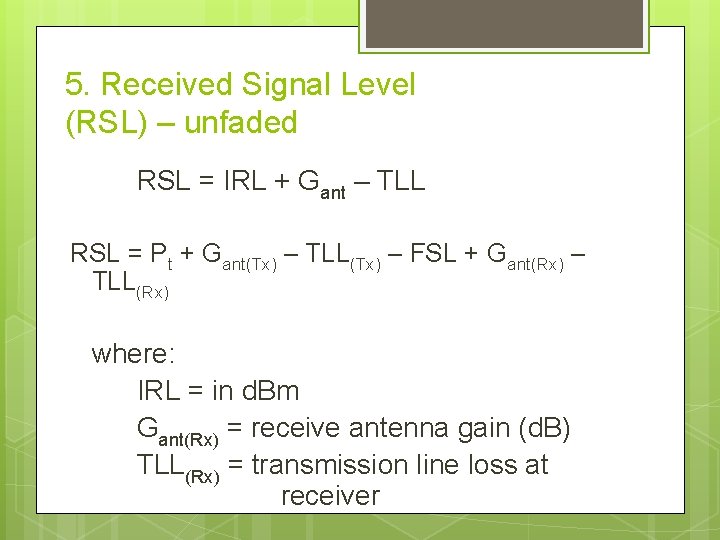 5. Received Signal Level (RSL) – unfaded RSL = IRL + Gant – TLL