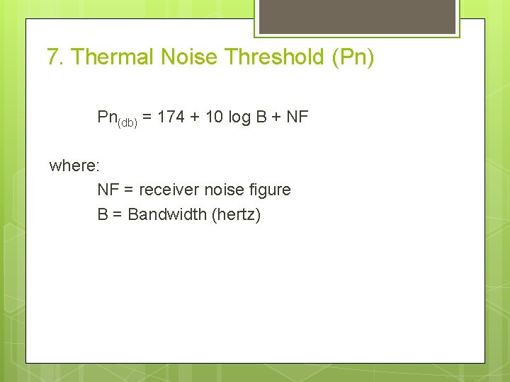 7. Thermal Noise Threshold (Pn) Pn(db) = 174 + 10 log B + NF