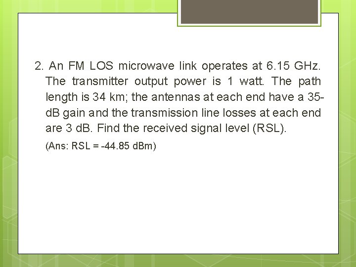 2. An FM LOS microwave link operates at 6. 15 GHz. The transmitter output
