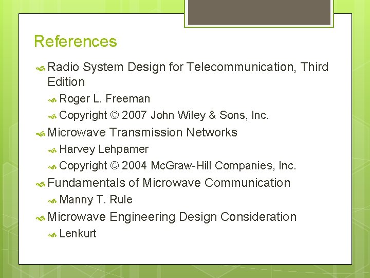 References Radio System Design for Telecommunication, Third Edition Roger L. Freeman Copyright © 2007