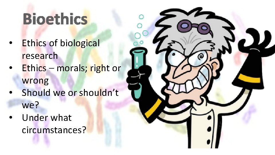 Bioethics • Ethics of biological research • Ethics – morals; right or wrong •