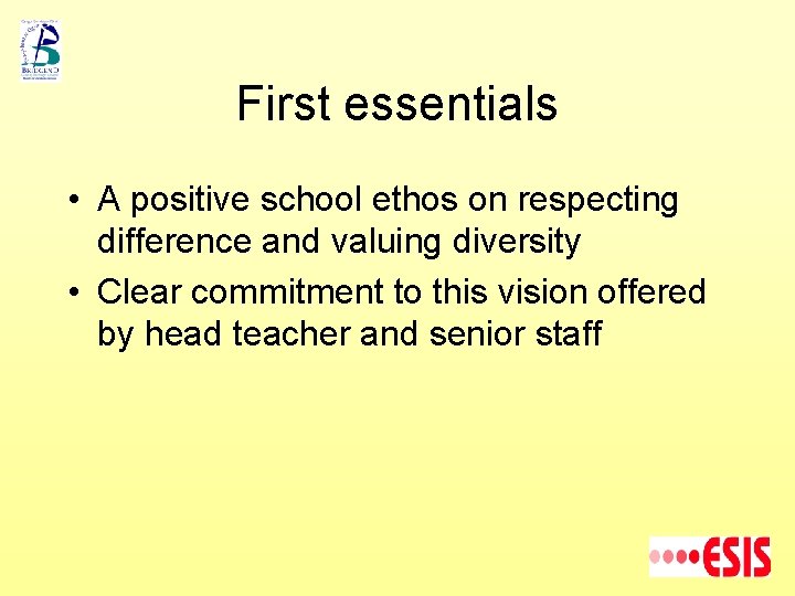 First essentials • A positive school ethos on respecting difference and valuing diversity •