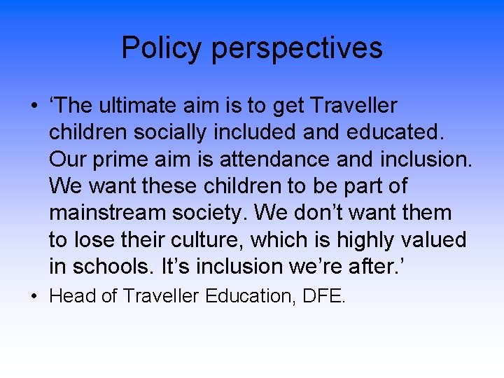 Policy perspectives • ‘The ultimate aim is to get Traveller children socially included and