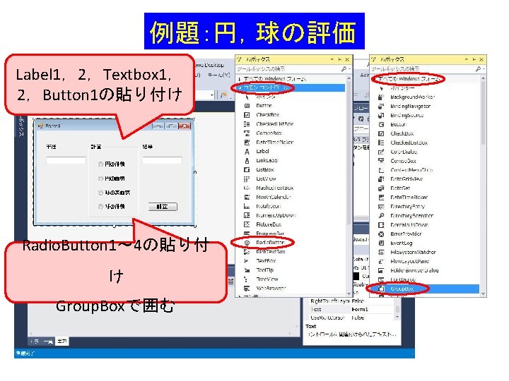 例題:円,球の評価 Label 1,2,Textbox 1, 2,Button 1の貼り付け Radio. Button 1~ 4の貼り付 け Group. Boxで囲む 例題:円,球の評価 Label 1,2,Textbox 1, 2,Button 1の貼り付け Radio. Button 1~ 4の貼り付 け Group. Boxで囲む