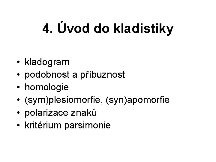 4. Úvod do kladistiky • • • kladogram podobnost a příbuznost homologie (sym)plesiomorfie, (syn)apomorfie