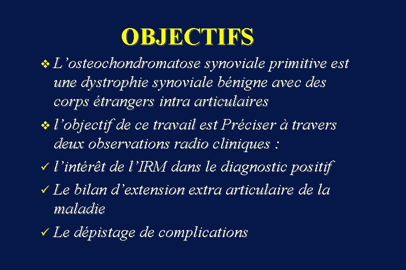  OBJECTIFS v L’osteochondromatose synoviale primitive est une dystrophie synoviale bénigne avec des corps