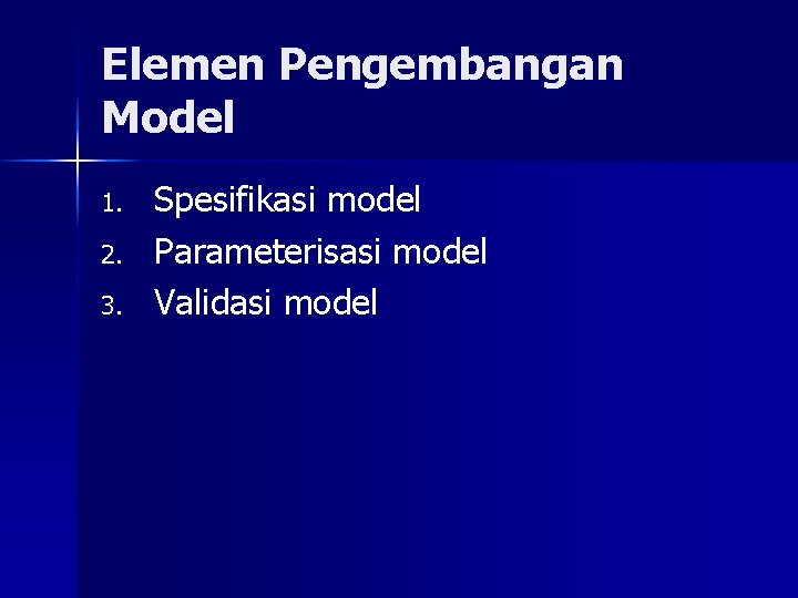 Elemen Pengembangan Model 1. 2. 3. Spesifikasi model Parameterisasi model Validasi model 