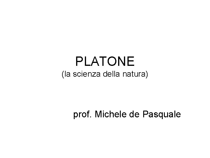 PLATONE (la scienza della natura) prof. Michele de Pasquale 