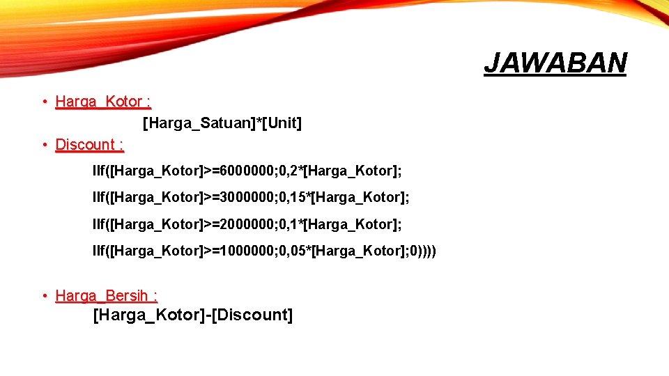 JAWABAN • Harga_Kotor : [Harga_Satuan]*[Unit] • Discount : IIf([Harga_Kotor]>=6000000; 0, 2*[Harga_Kotor]; IIf([Harga_Kotor]>=3000000; 0, 15*[Harga_Kotor];