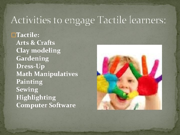 Activities to engage Tactile learners: �Tactile: Arts & Crafts Clay modeling Gardening Dress-Up Math