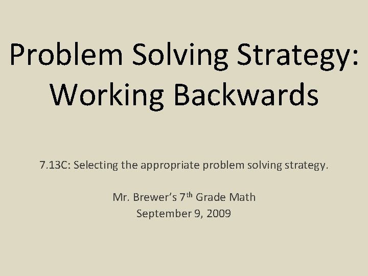 Problem Solving Strategy: Working Backwards 7. 13 C: Selecting the appropriate problem solving strategy.