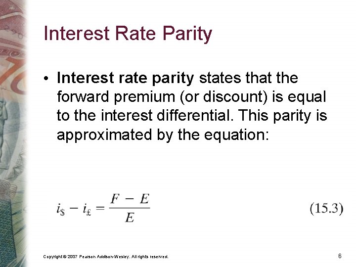 Interest Rate Parity • Interest rate parity states that the forward premium (or discount)