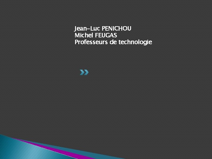 Jean-Luc PENICHOU Michel FEUGAS Professeurs de technologie 