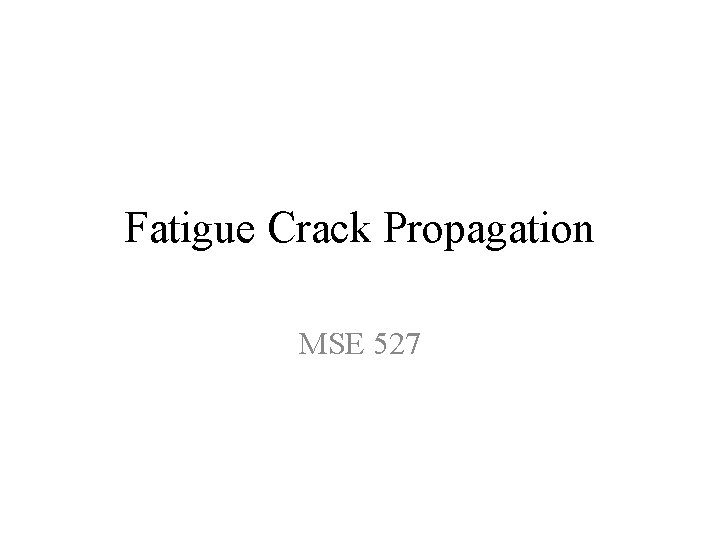 Fatigue Crack Propagation MSE 527 