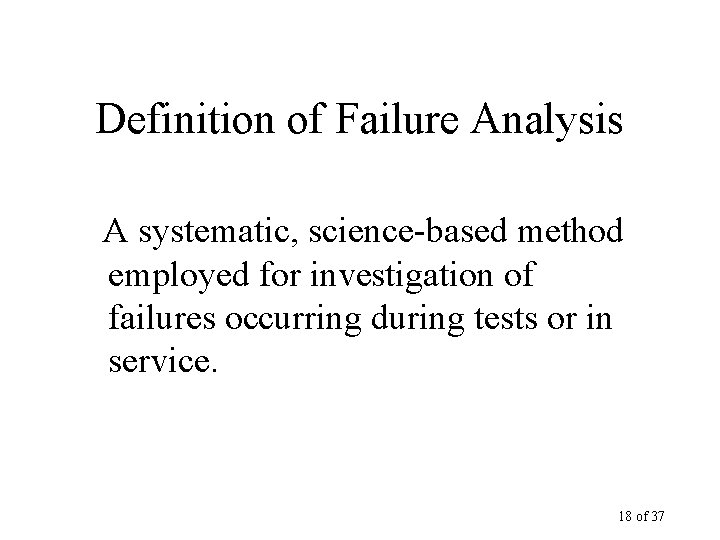 Definition of Failure Analysis A systematic, science-based method employed for investigation of failures occurring