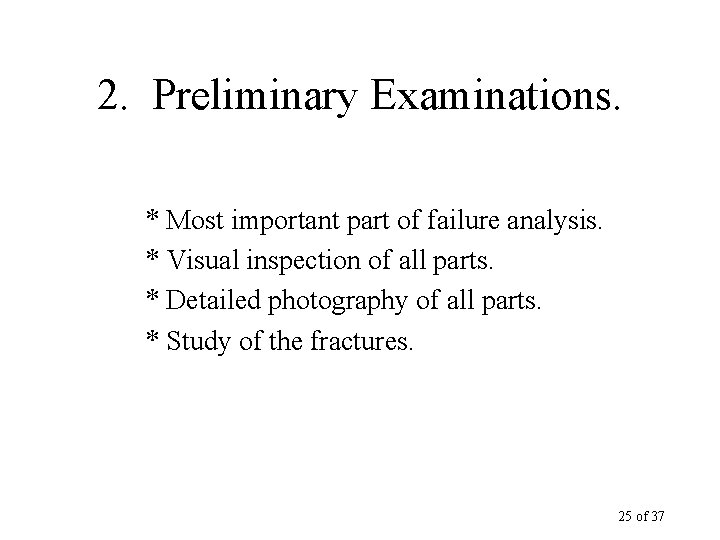 2. Preliminary Examinations. * Most important part of failure analysis. * Visual inspection of