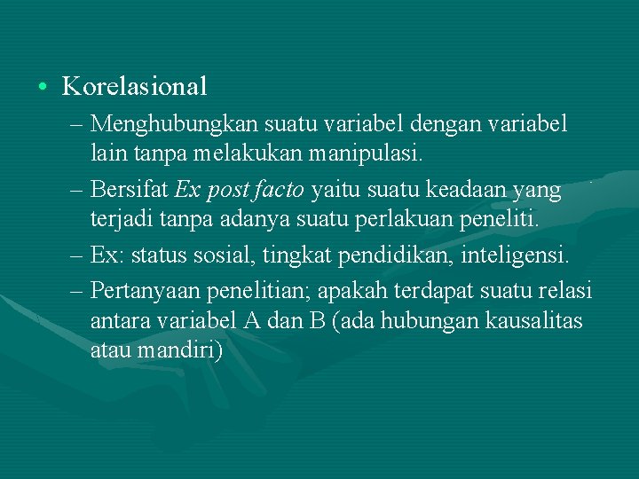  • Korelasional – Menghubungkan suatu variabel dengan variabel lain tanpa melakukan manipulasi. –