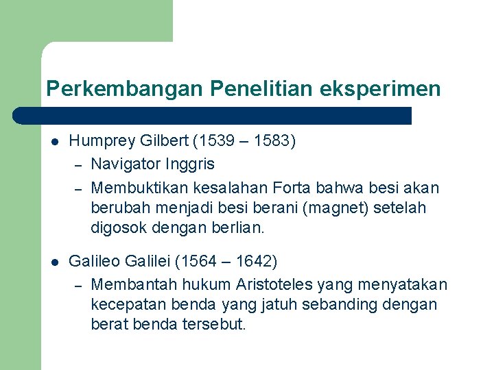 Perkembangan Penelitian eksperimen l Humprey Gilbert (1539 – 1583) – Navigator Inggris – Membuktikan
