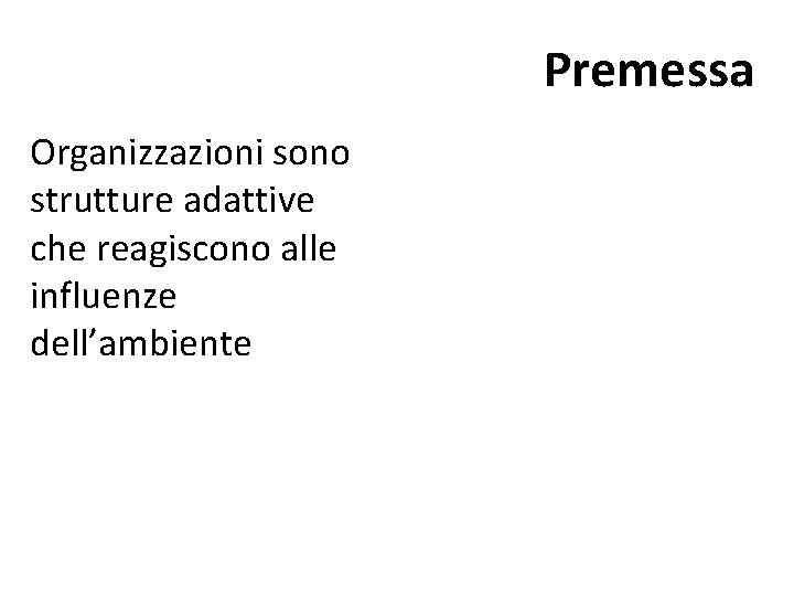 Premessa Organizzazioni sono strutture adattive che reagiscono alle influenze dell’ambiente Premessa Organizzazioni sono strutture adattive che reagiscono alle influenze dell’ambiente