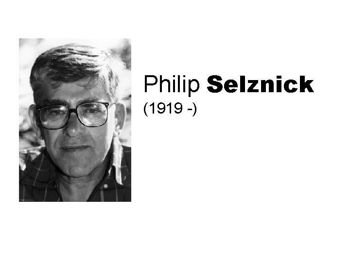 Philip Selznick (1919 -) Philip Selznick (1919 -)