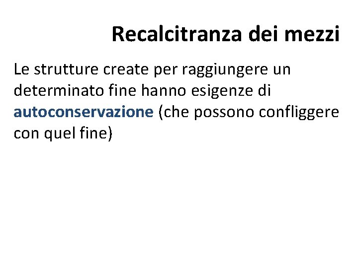 Recalcitranza dei mezzi Le strutture create per raggiungere un determinato fine hanno esigenze di Recalcitranza dei mezzi Le strutture create per raggiungere un determinato fine hanno esigenze di