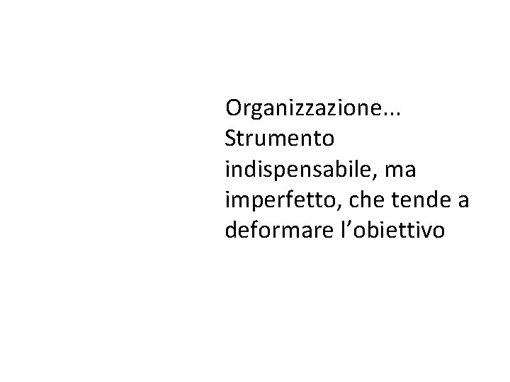 Organizzazione. . . Strumento indispensabile, ma imperfetto, che tende a deformare l’obiettivo Organizzazione. . . Strumento indispensabile, ma imperfetto, che tende a deformare l’obiettivo