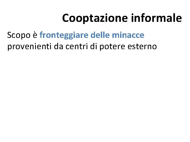 Cooptazione informale Scopo è fronteggiare delle minacce provenienti da centri di potere esterno Cooptazione informale Scopo è fronteggiare delle minacce provenienti da centri di potere esterno