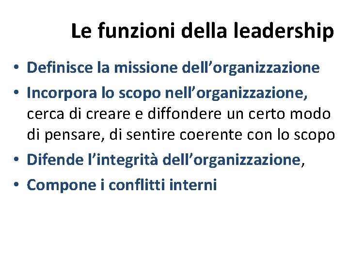 Le funzioni della leadership • Definisce la missione dell’organizzazione • Incorpora lo scopo nell’organizzazione, Le funzioni della leadership • Definisce la missione dell’organizzazione • Incorpora lo scopo nell’organizzazione,