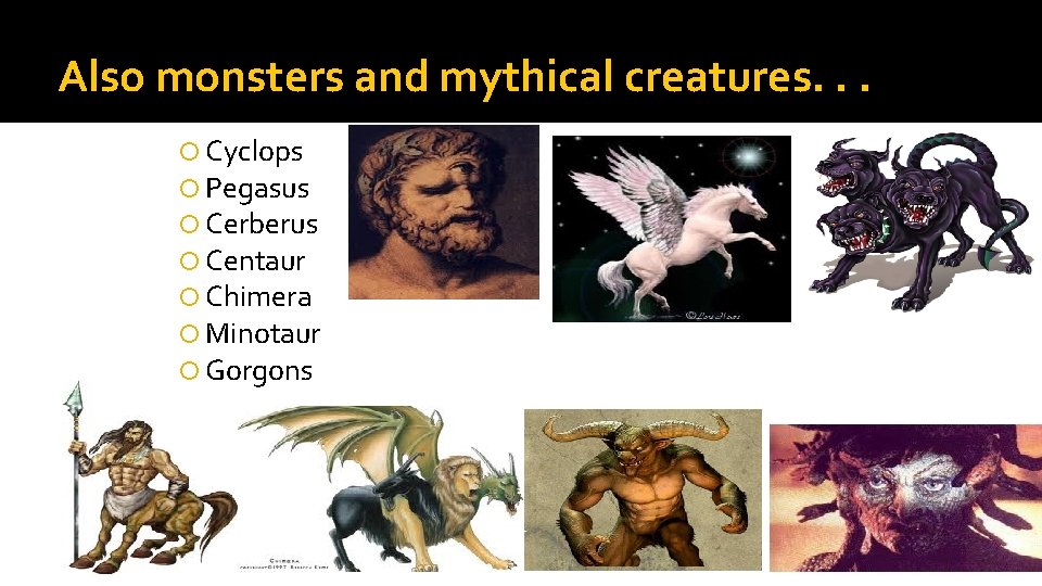 Also monsters and mythical creatures. . . Cyclops Pegasus Cerberus Centaur Chimera Minotaur Gorgons