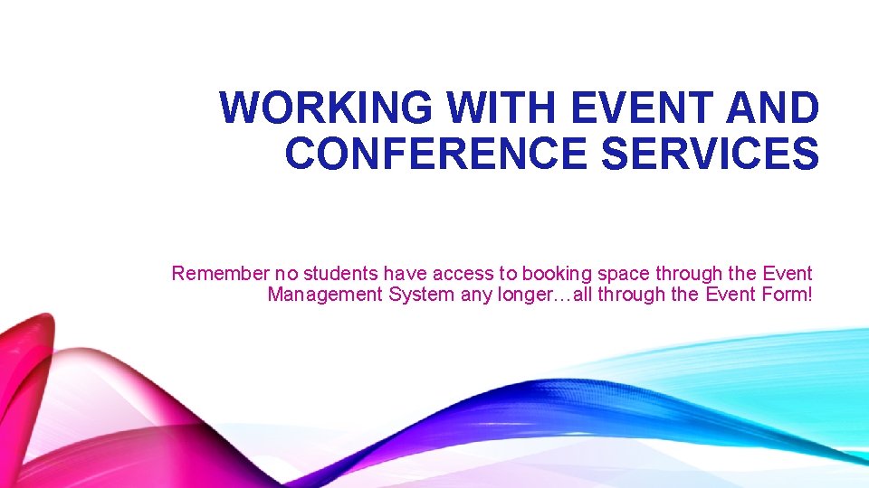 WORKING WITH EVENT AND CONFERENCE SERVICES Remember no students have access to booking space