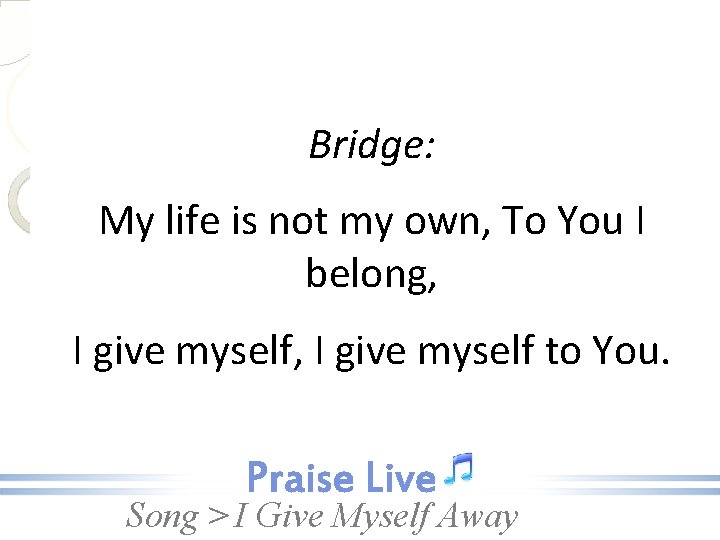 Bridge: My life is not my own, To You I belong, I give myself