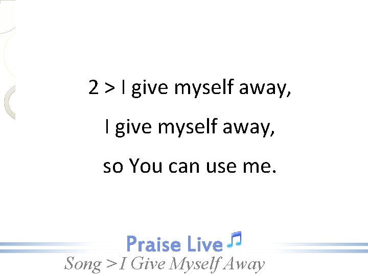 2 > I give myself away, so You can use me. Song > I