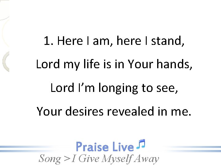 1. Here I am, here I stand, Lord my life is in Your hands,