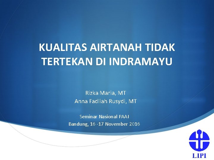 KUALITAS AIRTANAH TIDAK TERTEKAN DI INDRAMAYU Rizka Maria, MT Anna Fadliah Rusydi, MT Seminar