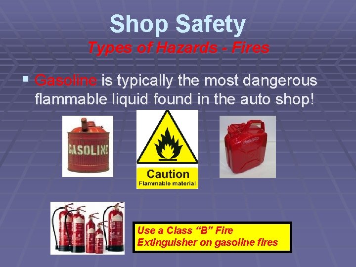 Shop Safety Types of Hazards - Fires § Gasoline is typically the most dangerous