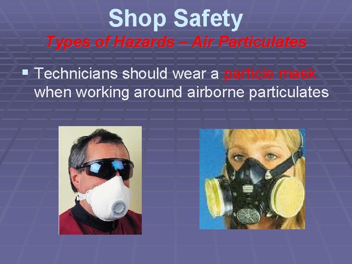 Shop Safety Types of Hazards – Air Particulates § Technicians should wear a particle