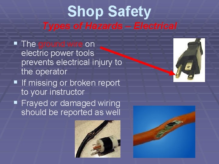 Shop Safety Types of Hazards – Electrical § The ground wire on electric power