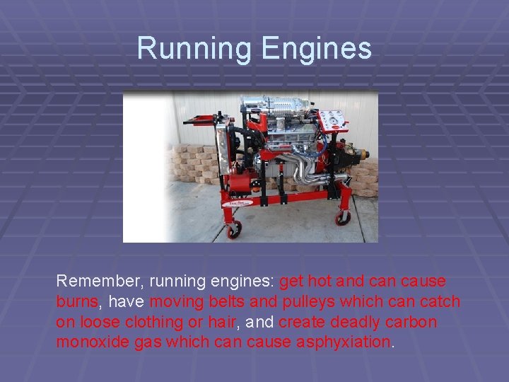 Running Engines Remember, running engines: get hot and can cause burns, have moving belts