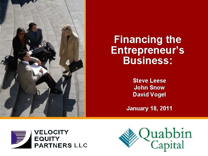Financing the Entrepreneur’s Business: Steve Leese John Snow David Vogel January 18, 2011 