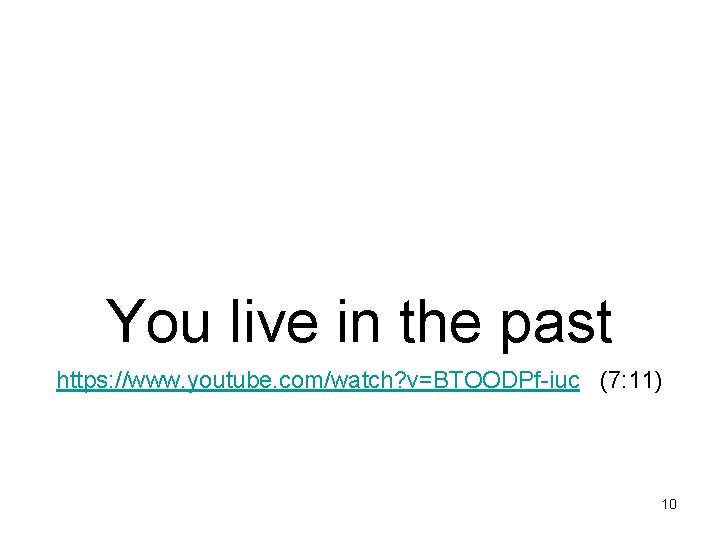 You live in the past https: //www. youtube. com/watch? v=BTOODPf-iuc (7: 11) 10 