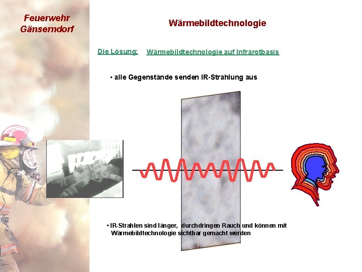 Feuerwehr Gänserndorf Wärmebildtechnologie Die Lösung: Wärmebildtechnologie auf Infrarotbasis • alle Gegenstände senden IR-Strahlung aus