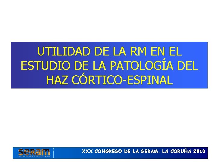 UTILIDAD DE LA RM EN EL ESTUDIO DE LA PATOLOGÍA DEL HAZ CÓRTICO-ESPINAL 0