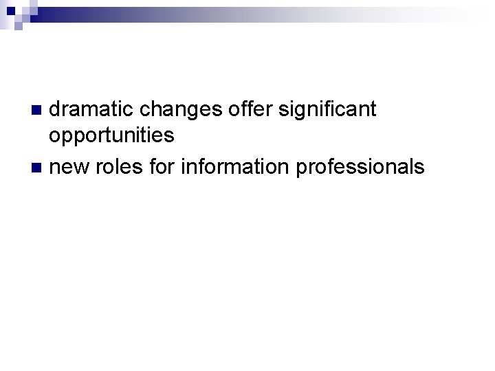 dramatic changes offer significant opportunities n new roles for information professionals n 
