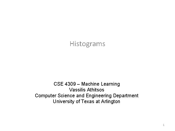 Histograms CSE 4309 – Machine Learning Vassilis Athitsos Computer Science and Engineering Department University