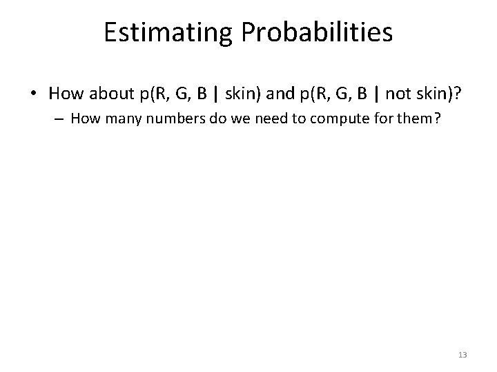 Estimating Probabilities • How about p(R, G, B | skin) and p(R, G, B