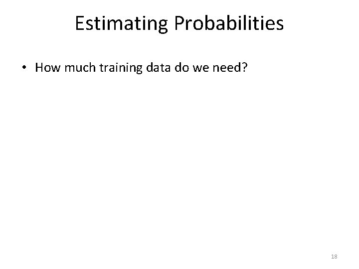 Estimating Probabilities • How much training data do we need? 18 