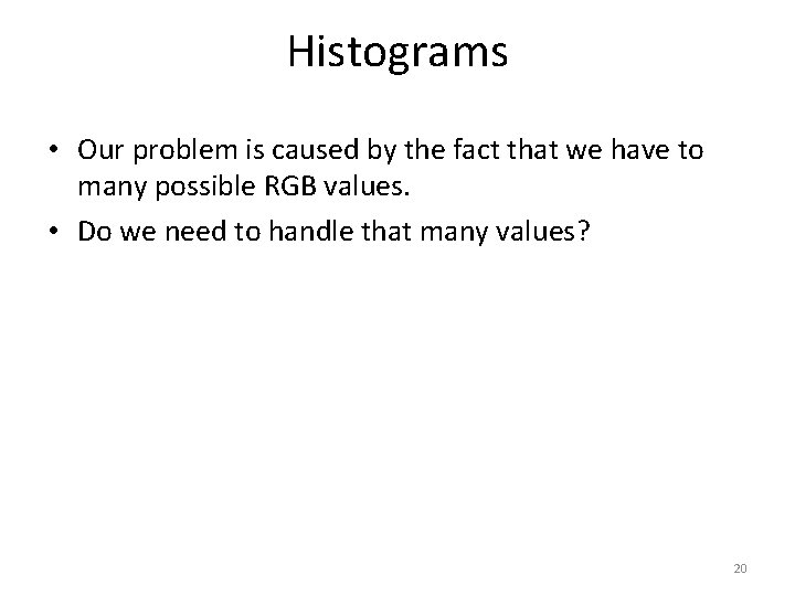 Histograms • Our problem is caused by the fact that we have to many